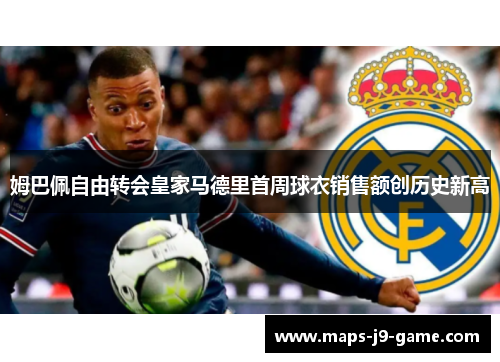 姆巴佩自由转会皇家马德里首周球衣销售额创历史新高
