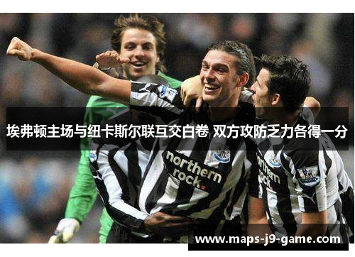 埃弗顿主场与纽卡斯尔联互交白卷 双方攻防乏力各得一分