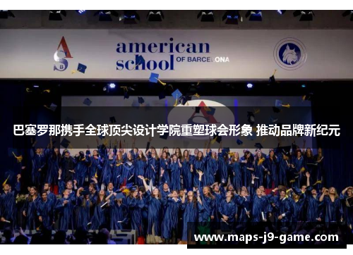 巴塞罗那携手全球顶尖设计学院重塑球会形象 推动品牌新纪元 巴塞罗那携手全球顶尖设计学院重塑球会形象 推动品牌新纪元