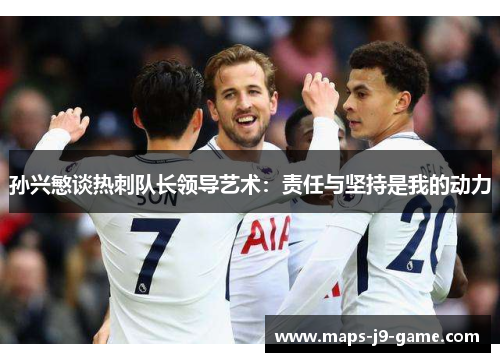 孙兴慜谈热刺队长领导艺术：责任与坚持是我的动力