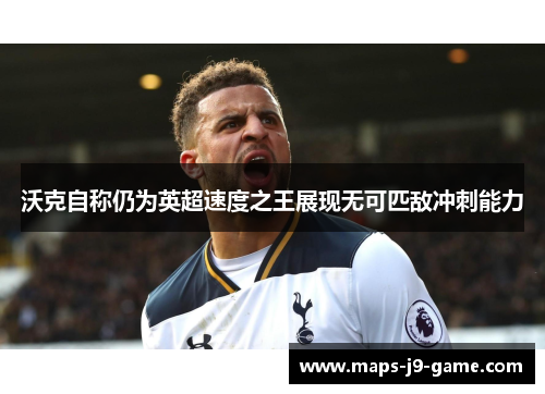 沃克自称仍为英超速度之王展现无可匹敌冲刺能力