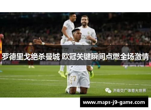 罗德里戈绝杀曼城 欧冠关键瞬间点燃全场激情 罗德里戈绝杀曼城 欧冠关键瞬间点燃全场激情