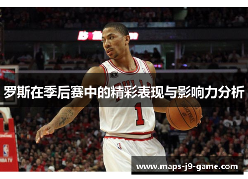 罗斯在季后赛中的精彩表现与影响力分析 罗斯在季后赛中的精彩表现与影响力分析