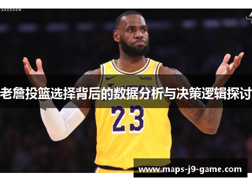 老詹投篮选择背后的数据分析与决策逻辑探讨