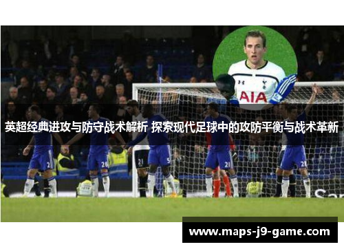 英超经典进攻与防守战术解析 探索现代足球中的攻防平衡与战术革新 英超经典进攻与防守战术解析 探索现代足球中的攻防平衡与战术革新