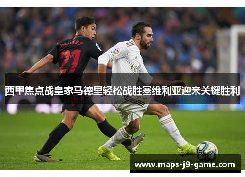 西甲焦点战皇家马德里轻松战胜塞维利亚迎来关键胜利 西甲焦点战皇家马德里轻松战胜塞维利亚迎来关键胜利