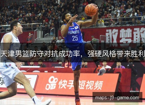 天津男篮防守对抗成功率，强硬风格带来胜利